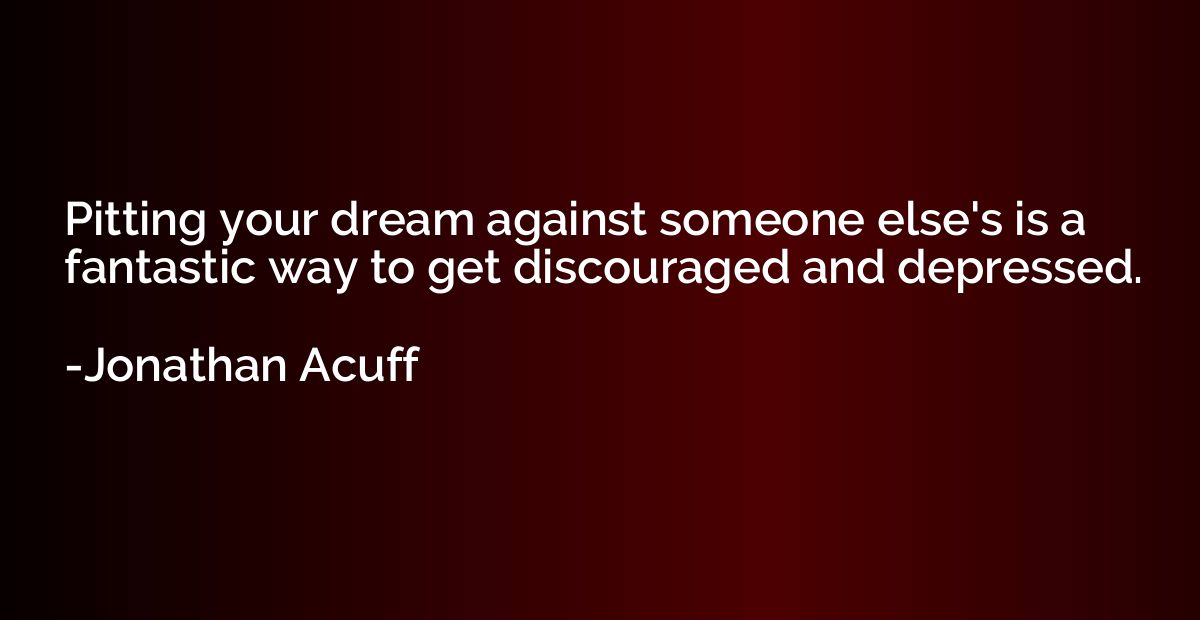 Pitting your dream against someone else's is a fantastic way