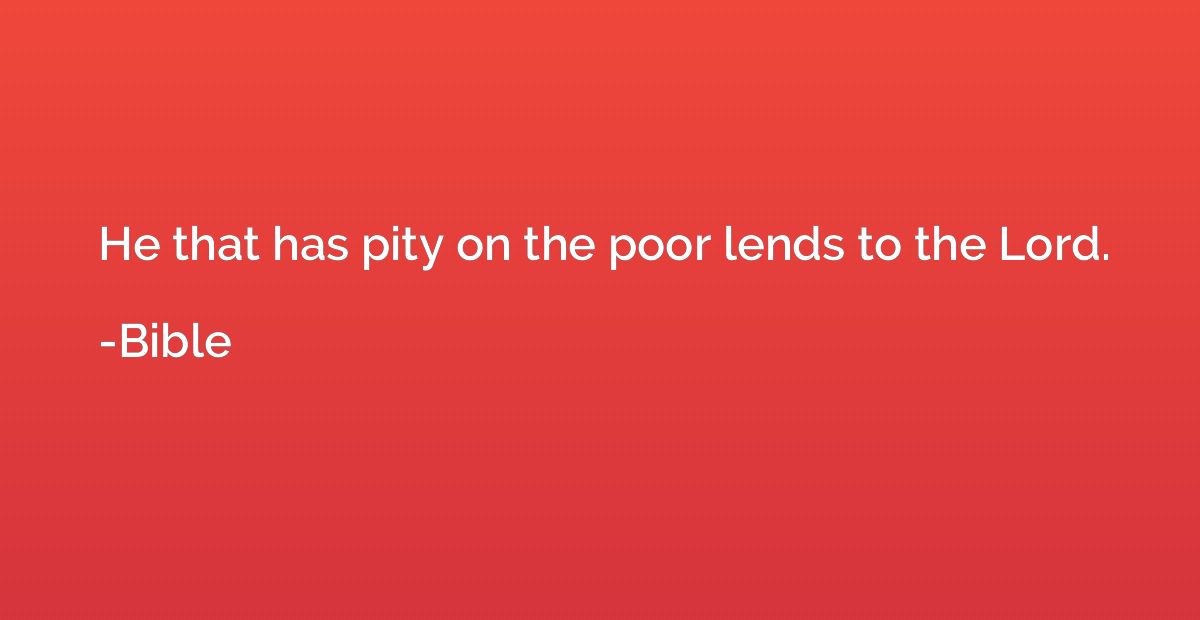 He that has pity on the poor lends to the Lord.