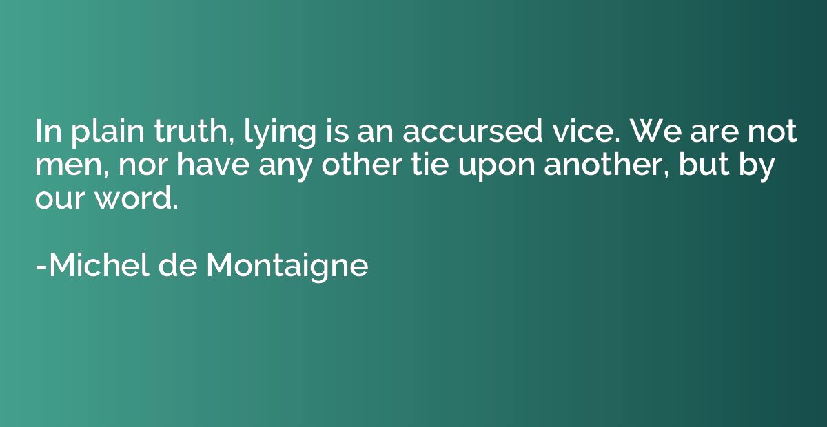 In plain truth, lying is an accursed vice. We are not men, n