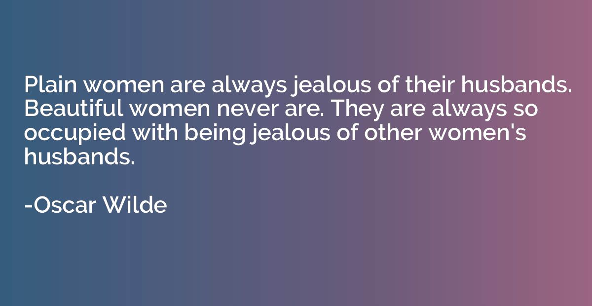 Plain women are always jealous of their husbands. Beautiful 