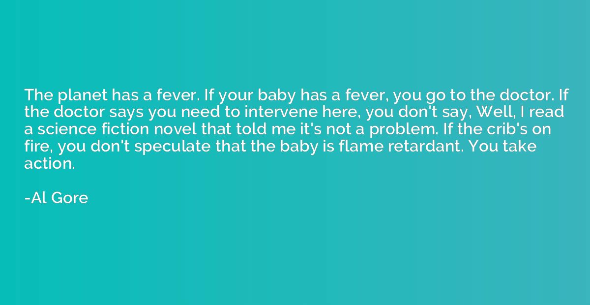 The planet has a fever. If your baby has a fever, you go to 