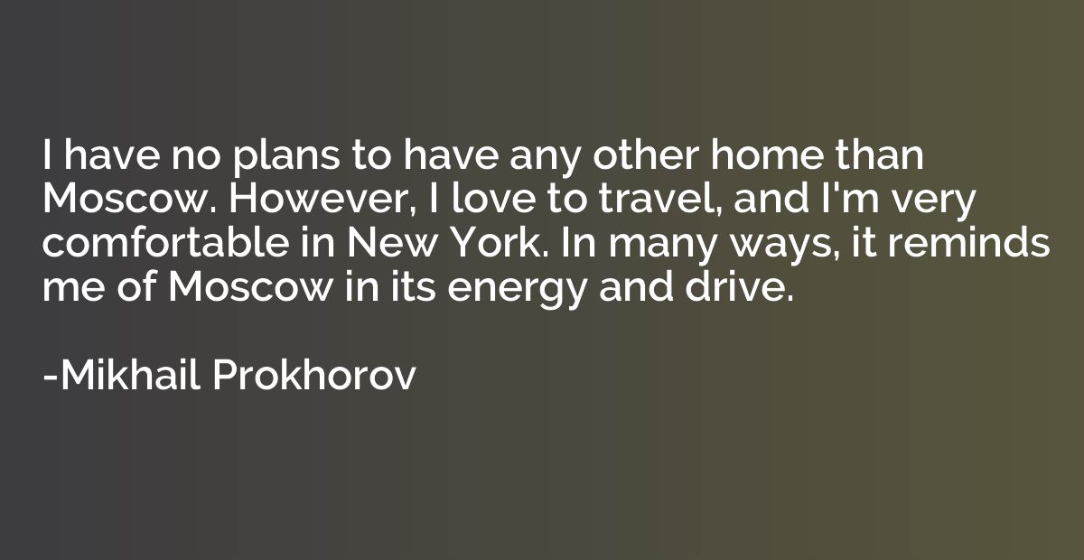 I have no plans to have any other home than Moscow. However,