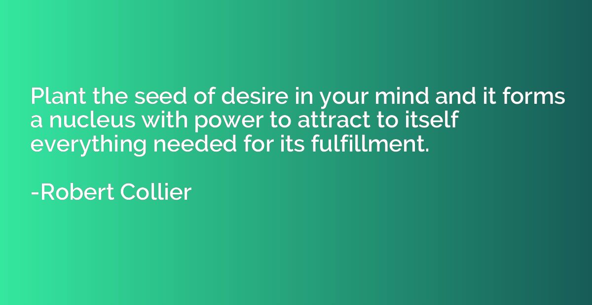 Plant the seed of desire in your mind and it forms a nucleus