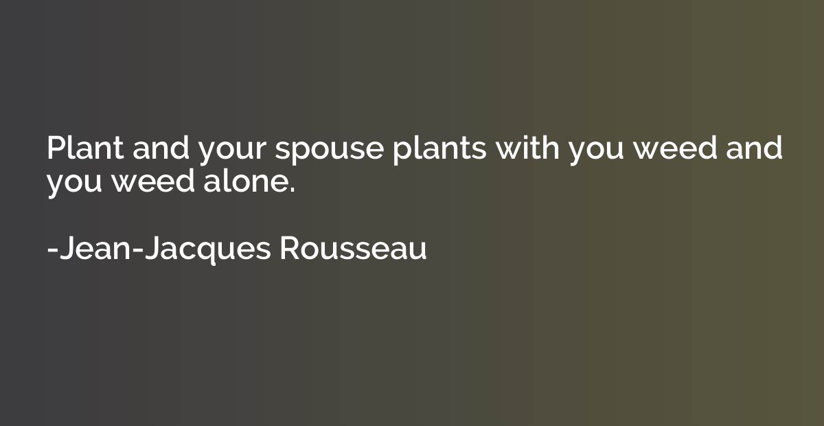 Plant and your spouse plants with you weed and you weed alon