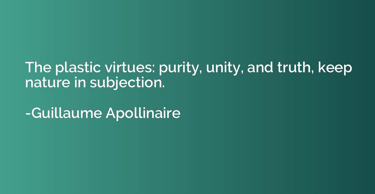 The plastic virtues: purity, unity, and truth, keep nature i