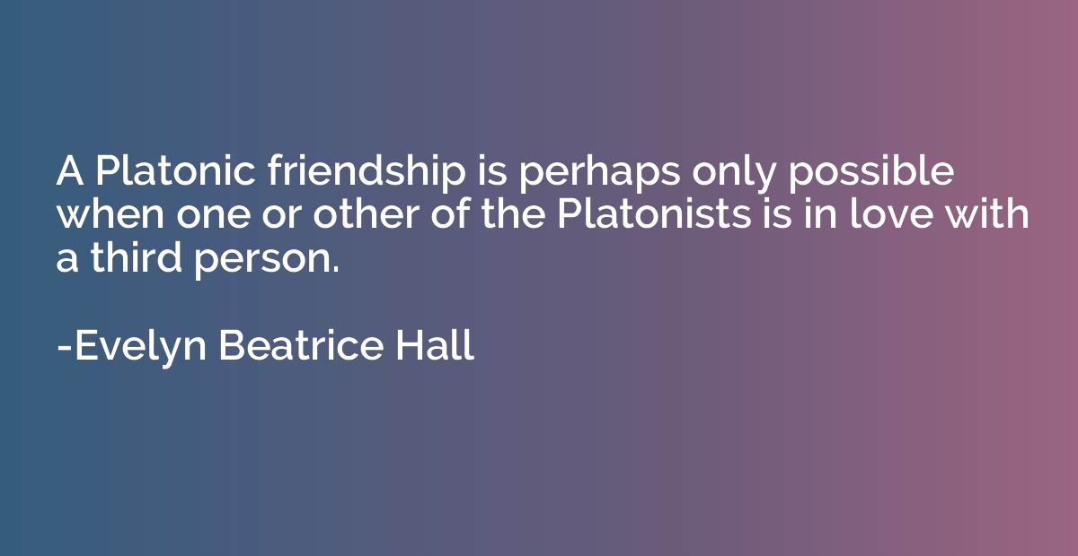 A Platonic friendship is perhaps only possible when one or o