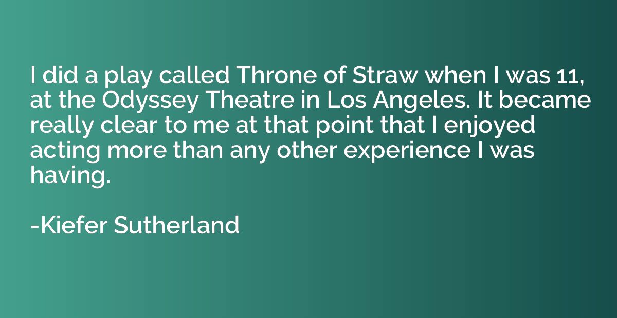 I did a play called Throne of Straw when I was 11, at the Od