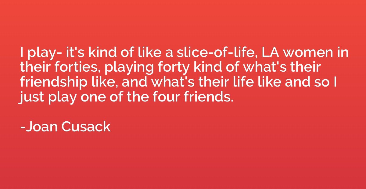 I play- it's kind of like a slice-of-life, LA women in their