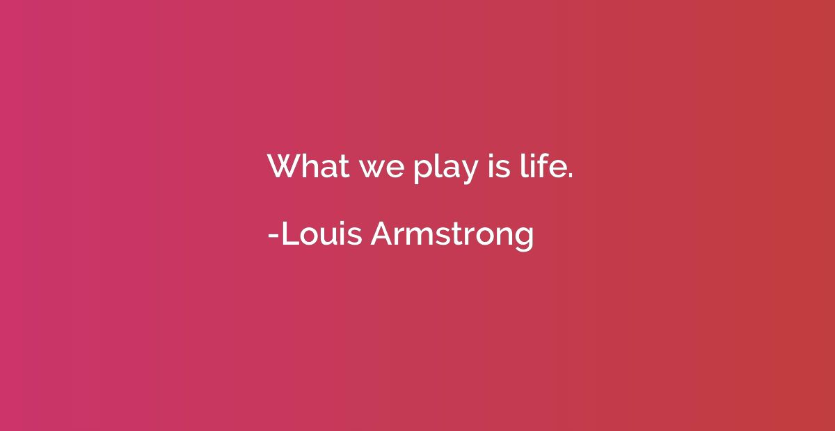 What we play is life.