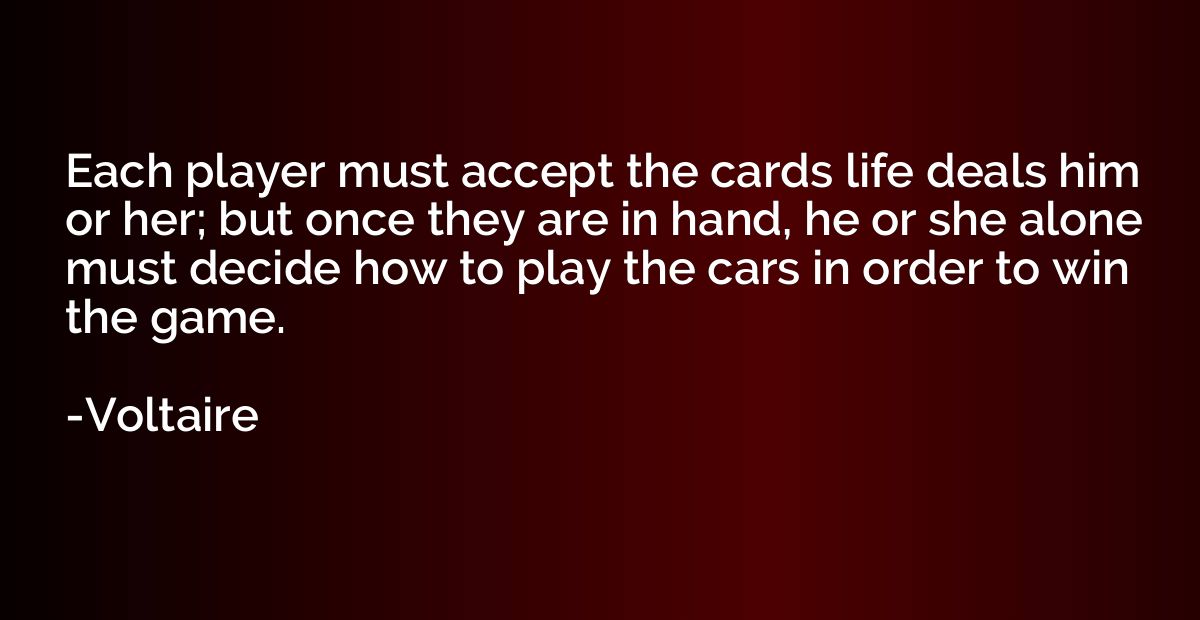 Each player must accept the cards life deals him or her; but