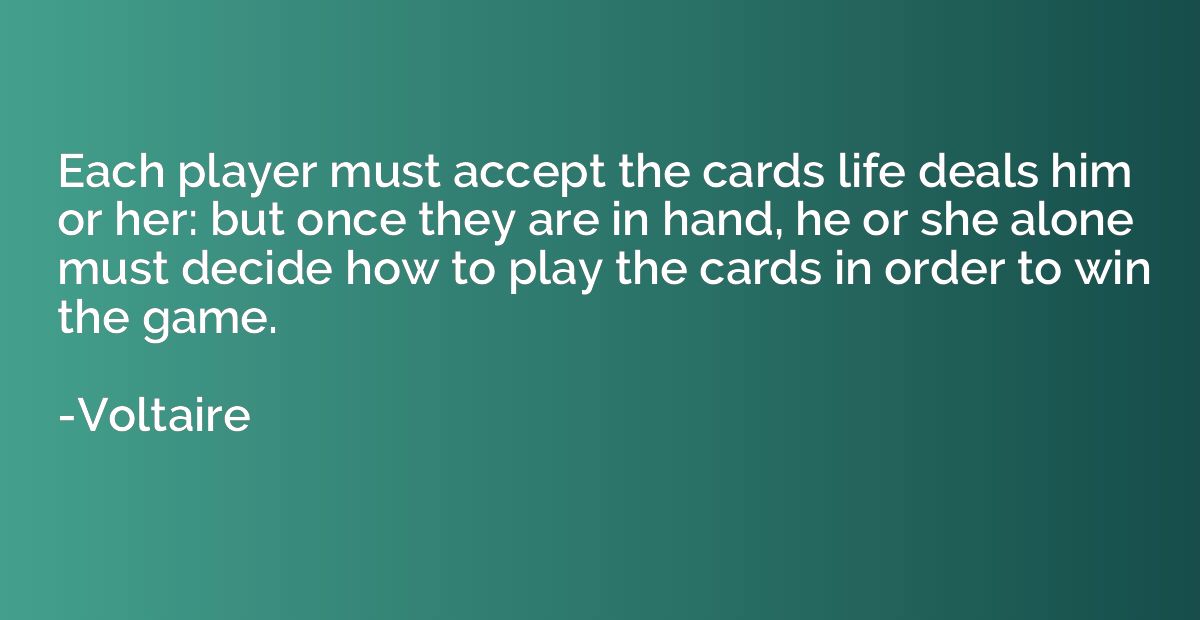 Each player must accept the cards life deals him or her: but