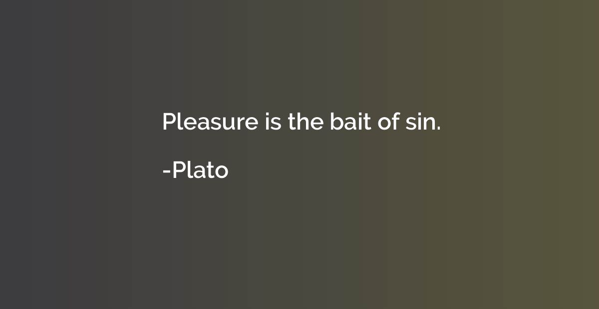 Pleasure is the bait of sin.