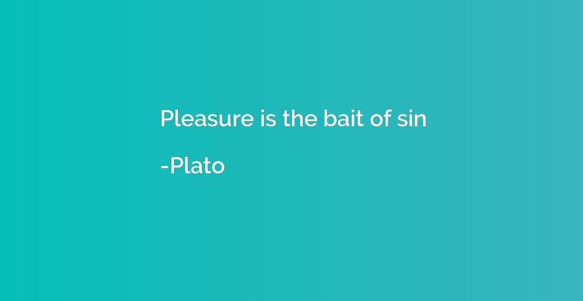 Pleasure is the bait of sin
