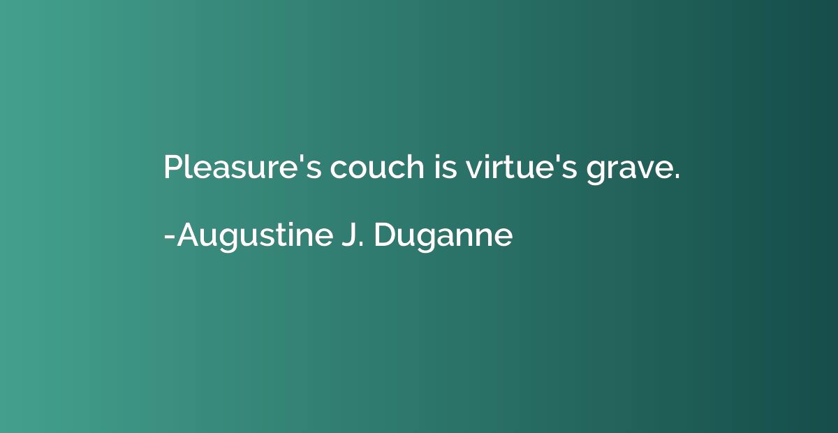 Pleasure's couch is virtue's grave.