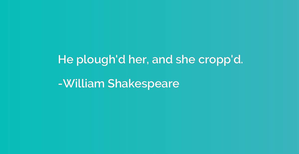 He plough'd her, and she cropp'd.