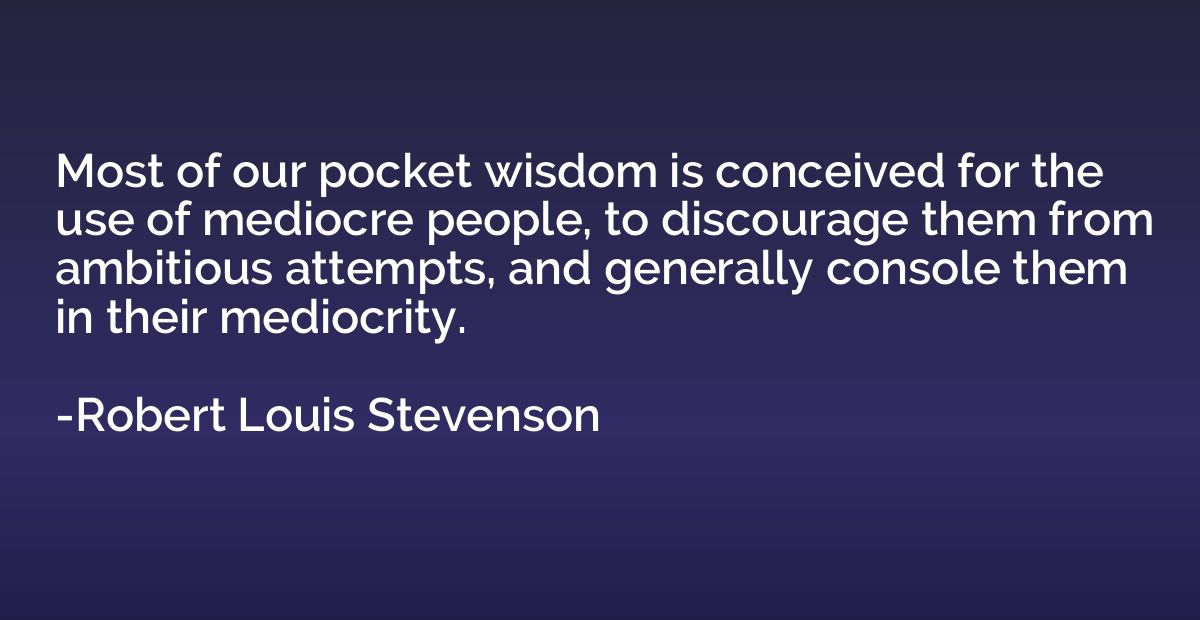 Most of our pocket wisdom is conceived for the use of medioc