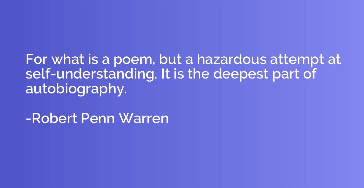 For what is a poem, but a hazardous attempt at self-understa