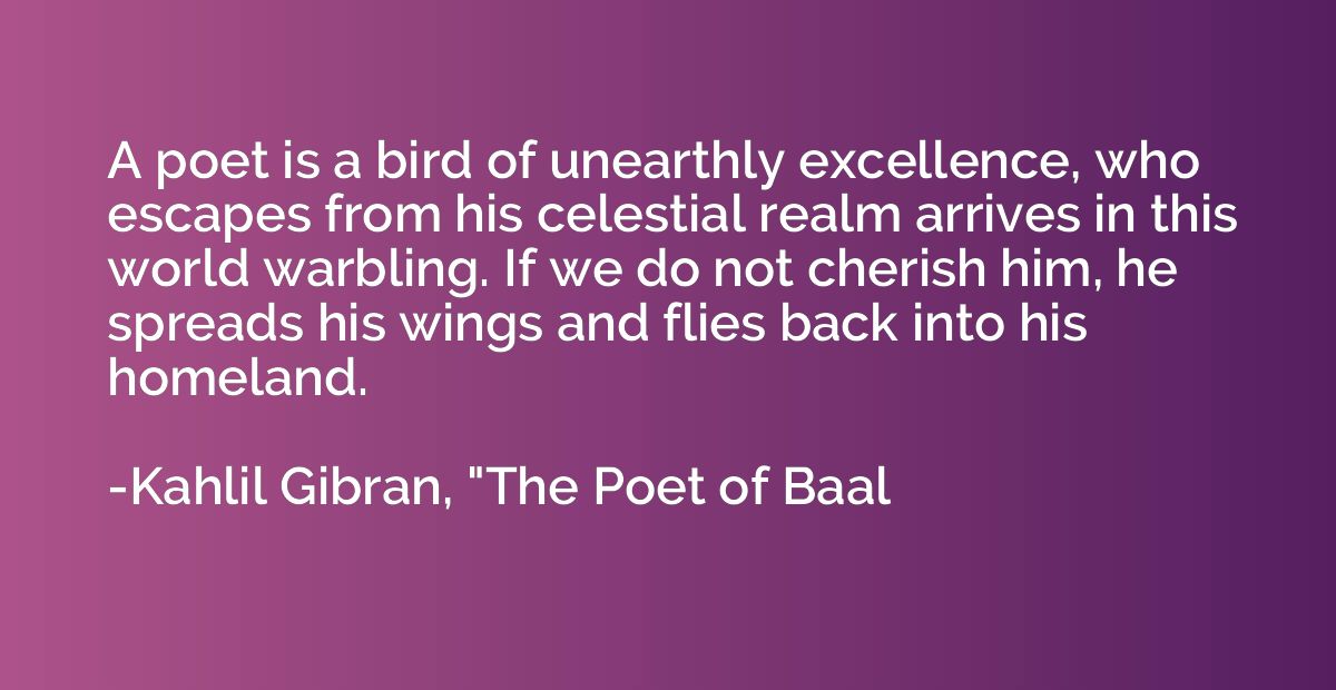 A poet is a bird of unearthly excellence, who escapes from h