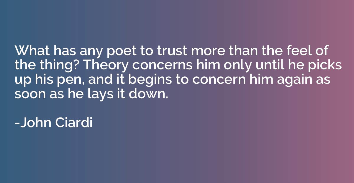 What has any poet to trust more than the feel of the thing? 