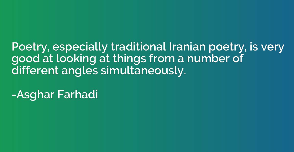 Poetry, especially traditional Iranian poetry, is very good 