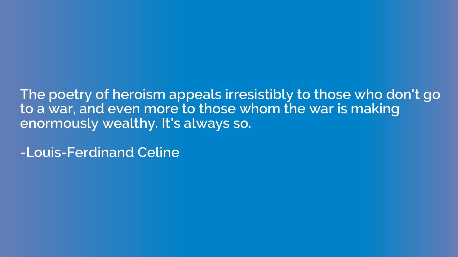 The poetry of heroism appeals irresistibly to those who don'