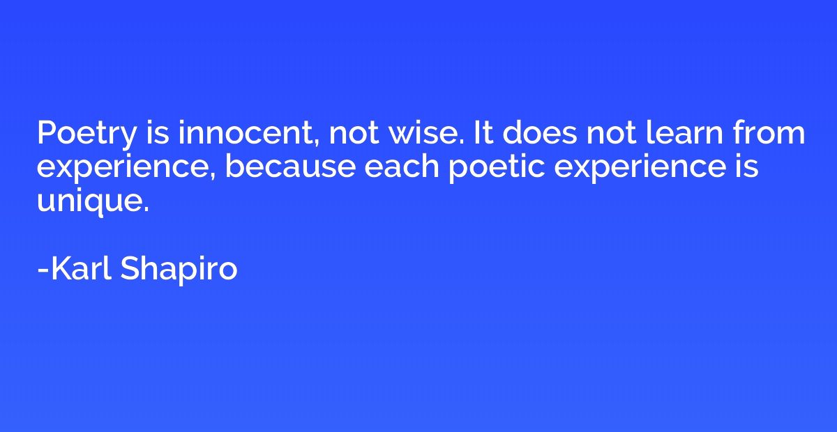 Poetry is innocent, not wise. It does not learn from experie
