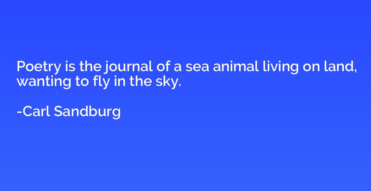 Poetry is the journal of a sea animal living on land, wantin