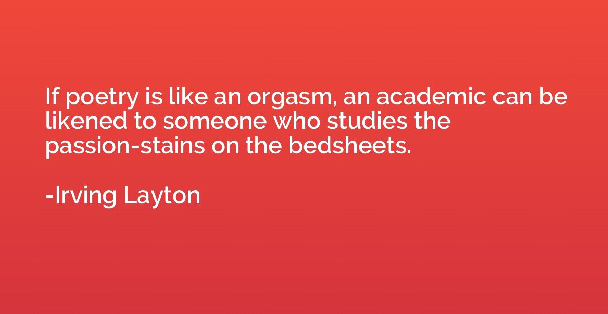 If poetry is like an orgasm, an academic can be likened to s