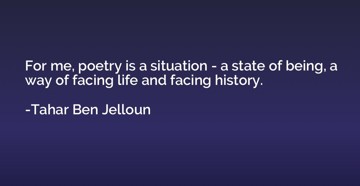 For me, poetry is a situation - a state of being, a way of f