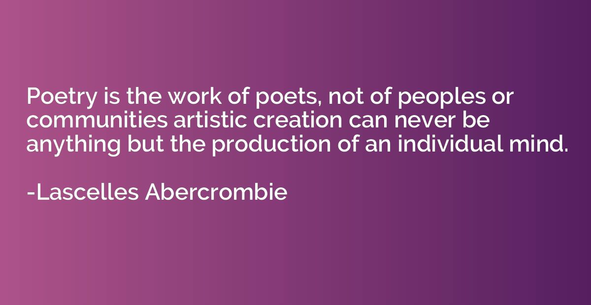 Poetry is the work of poets, not of peoples or communities a