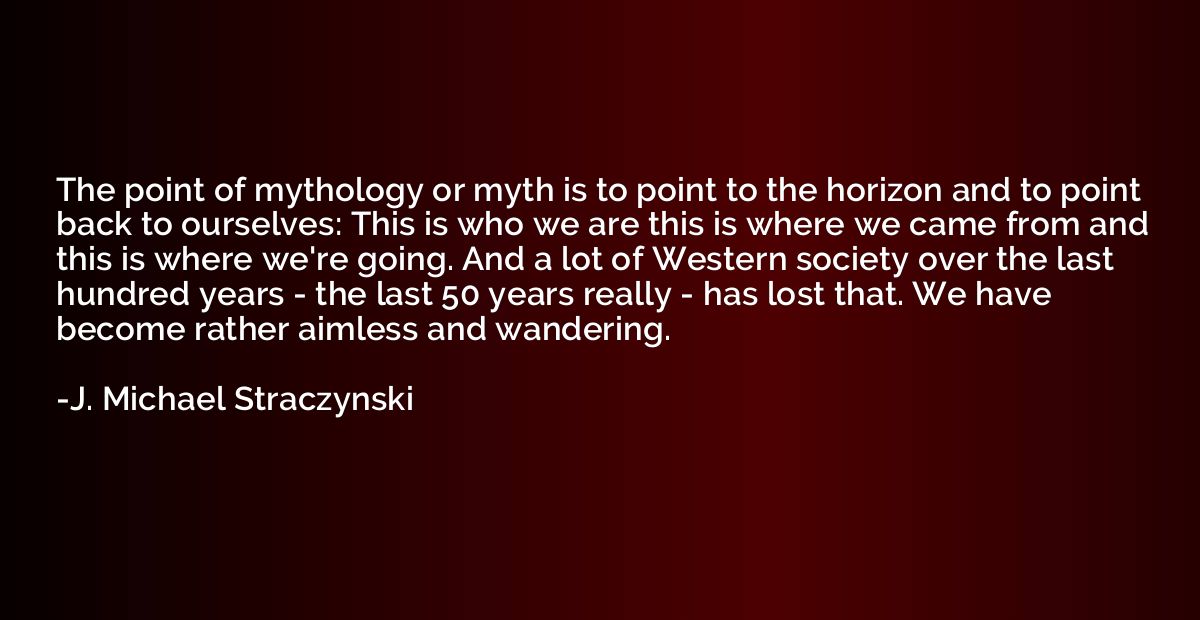 The point of mythology or myth is to point to the horizon an