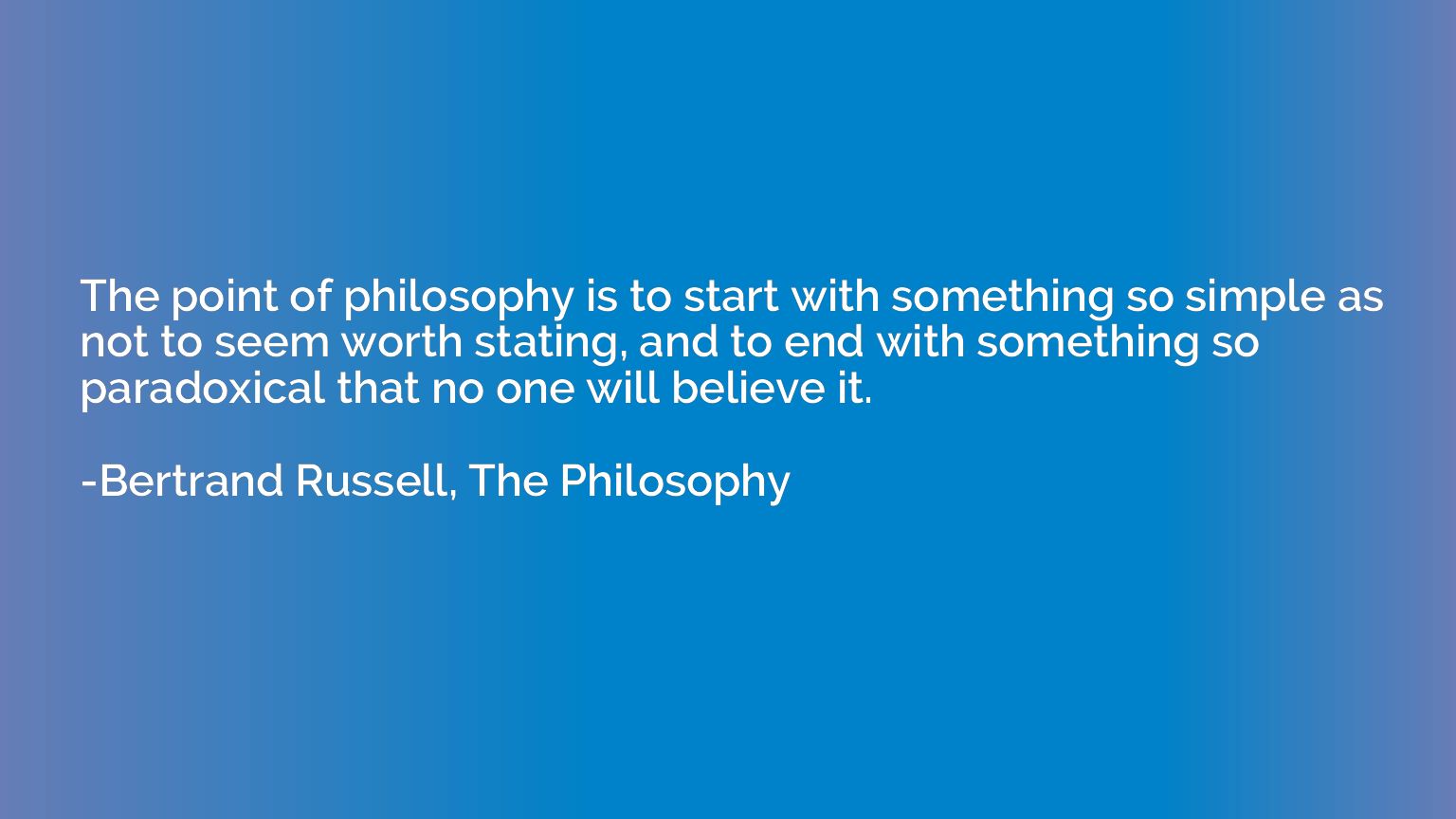 The point of philosophy is to start with something so simple