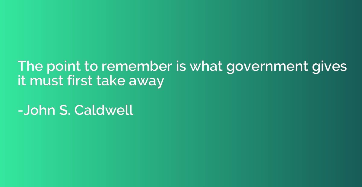 The point to remember is what government gives it must first