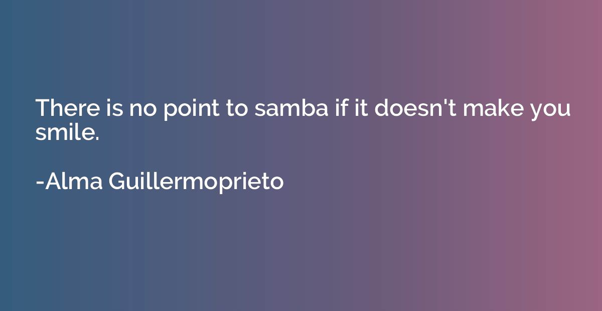 There is no point to samba if it doesn't make you smile.