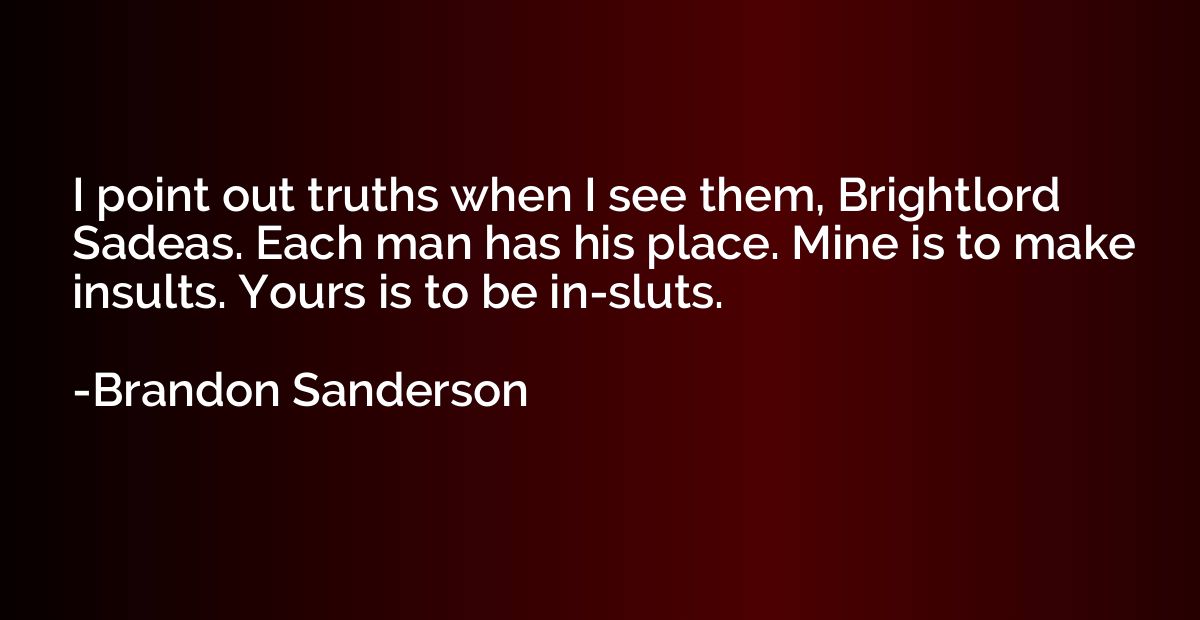 I point out truths when I see them, Brightlord Sadeas. Each 
