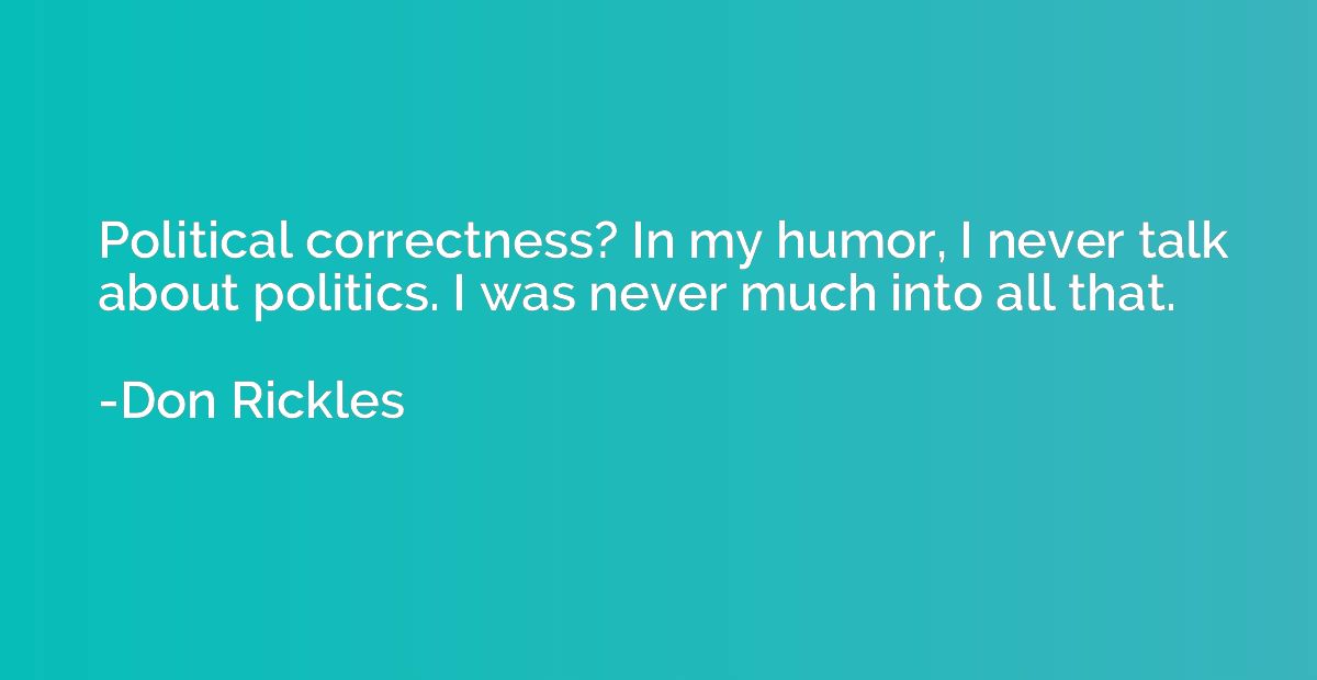 Political correctness? In my humor, I never talk about polit