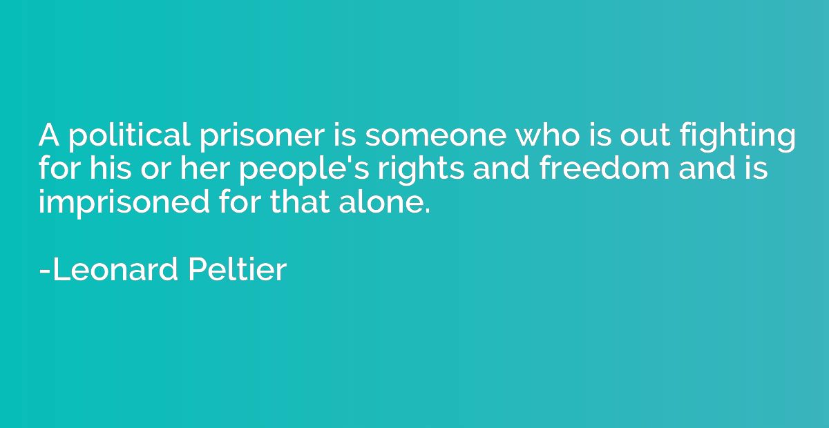 A political prisoner is someone who is out fighting for his 