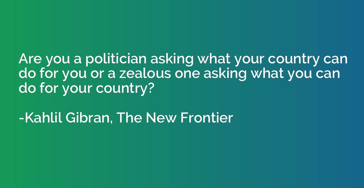 Are you a politician asking what your country can do for you