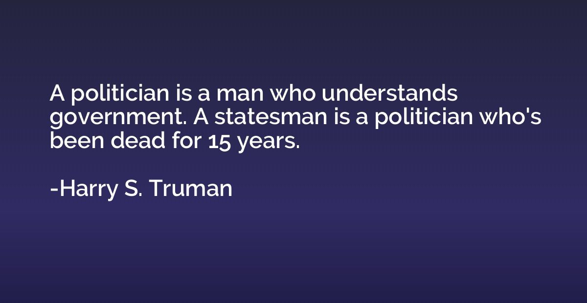 A politician is a man who understands government. A statesma