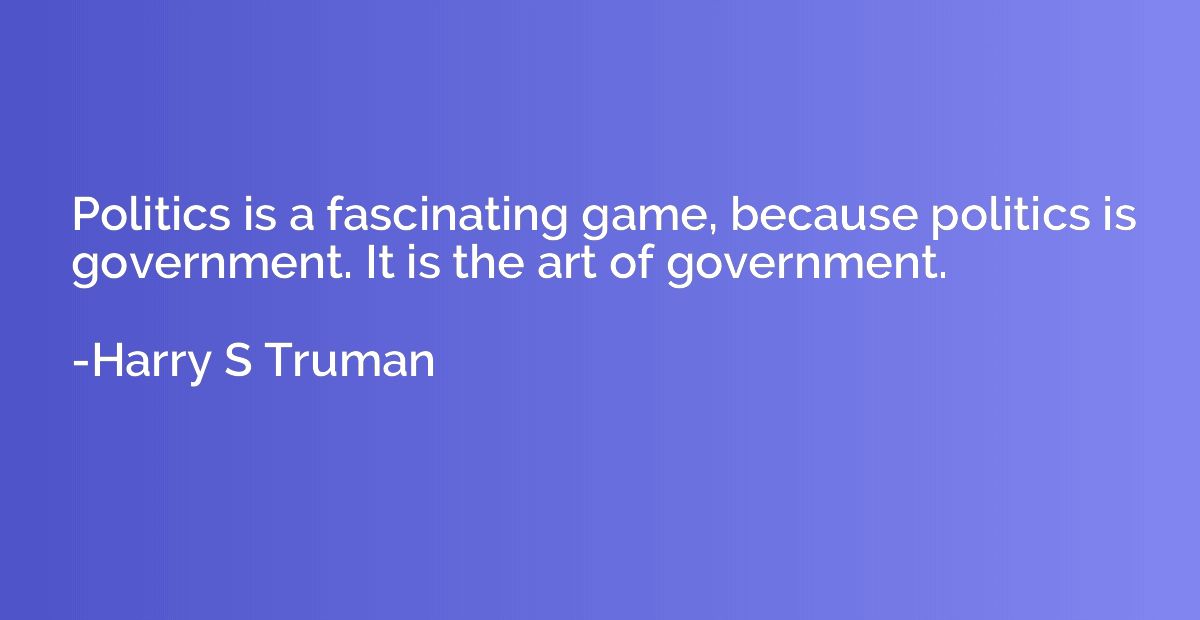 Politics is a fascinating game, because politics is governme