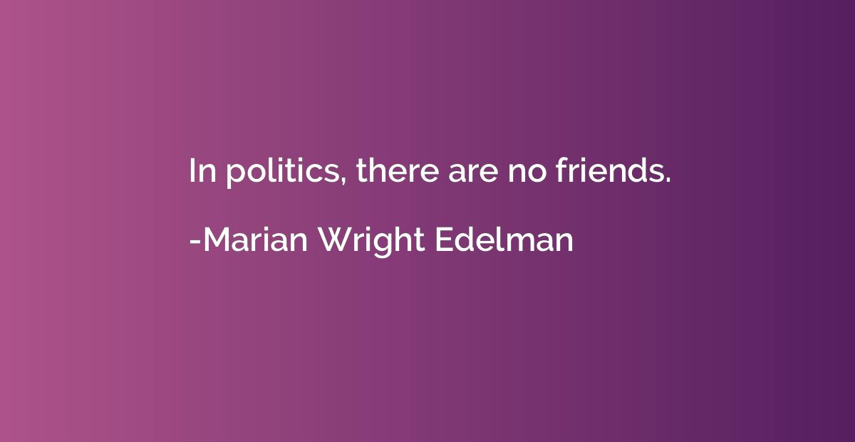 In politics, there are no friends.