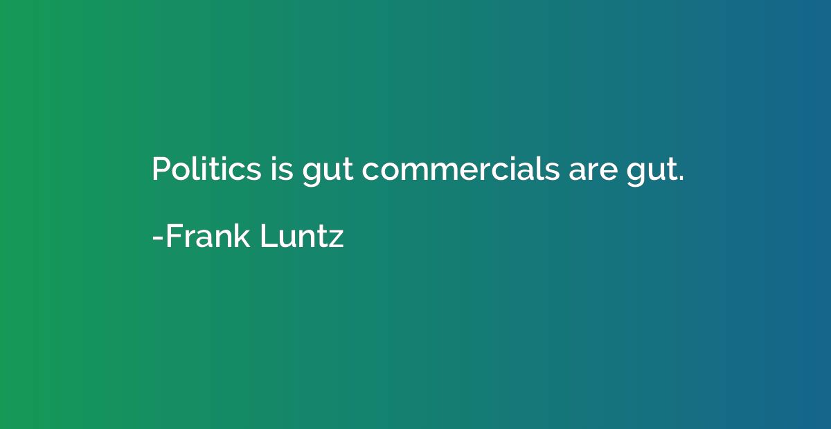 Politics is gut commercials are gut.
