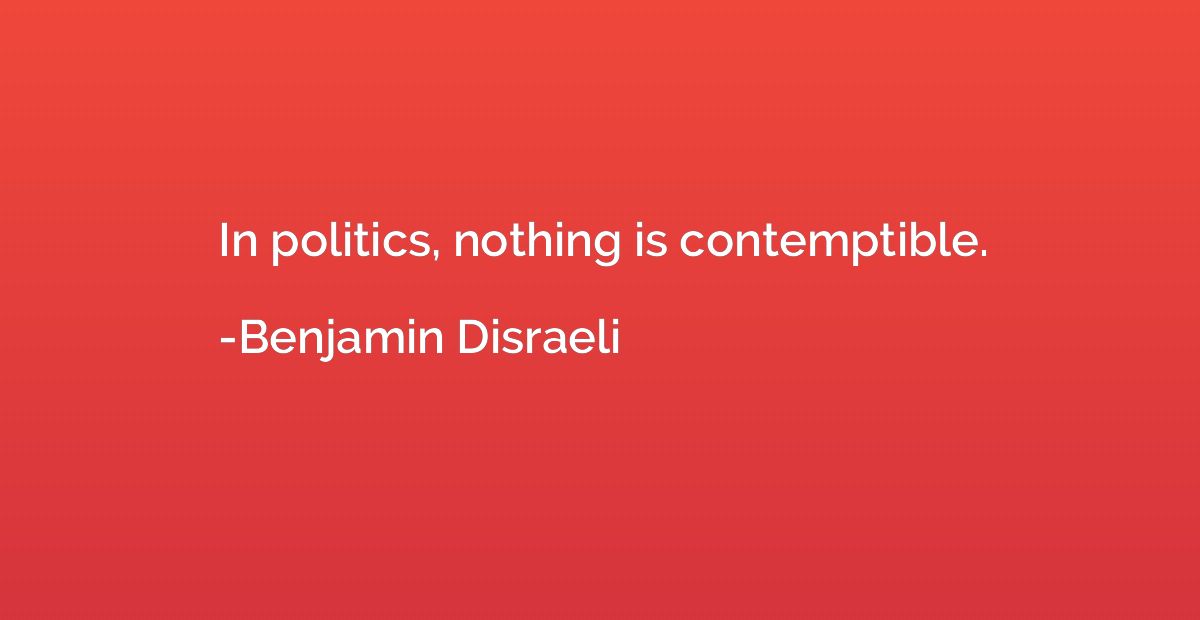 In politics, nothing is contemptible.