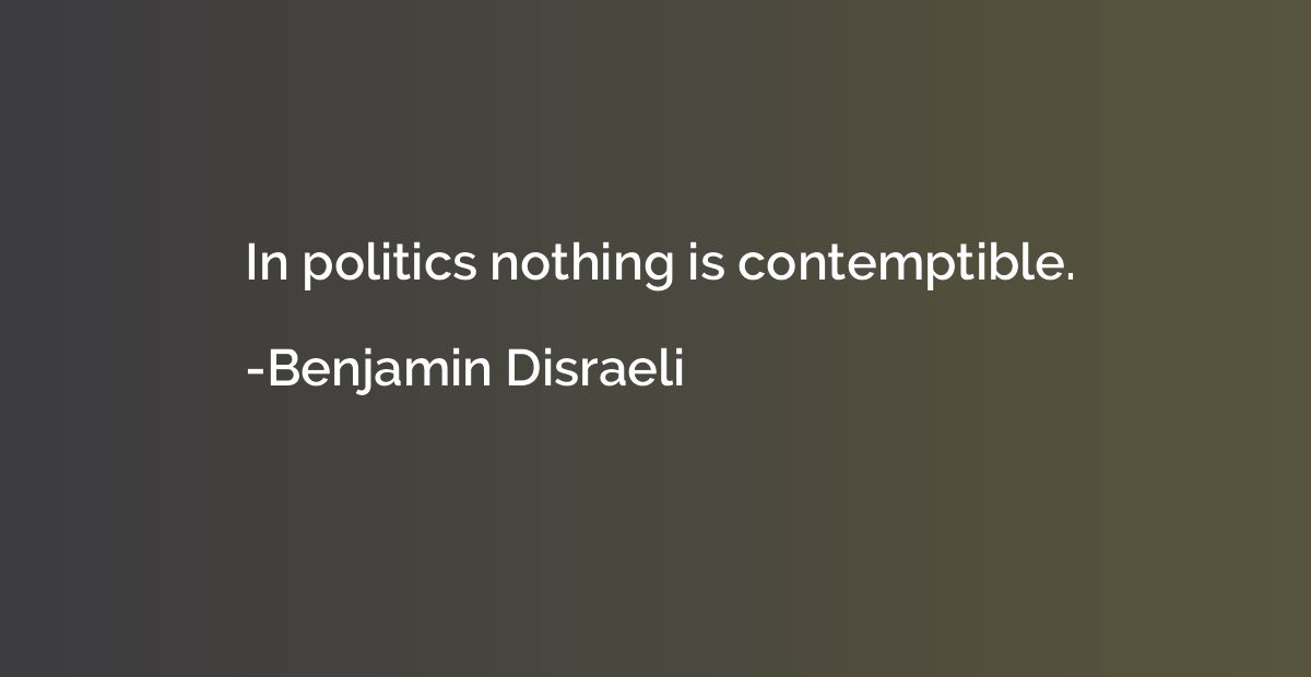 In politics nothing is contemptible.
