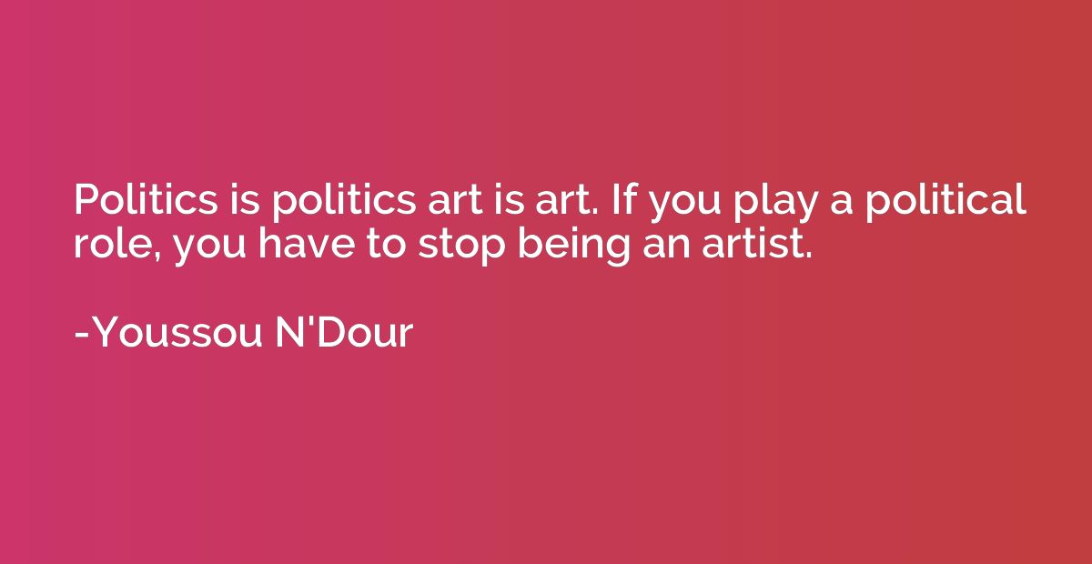 Politics is politics art is art. If you play a political rol
