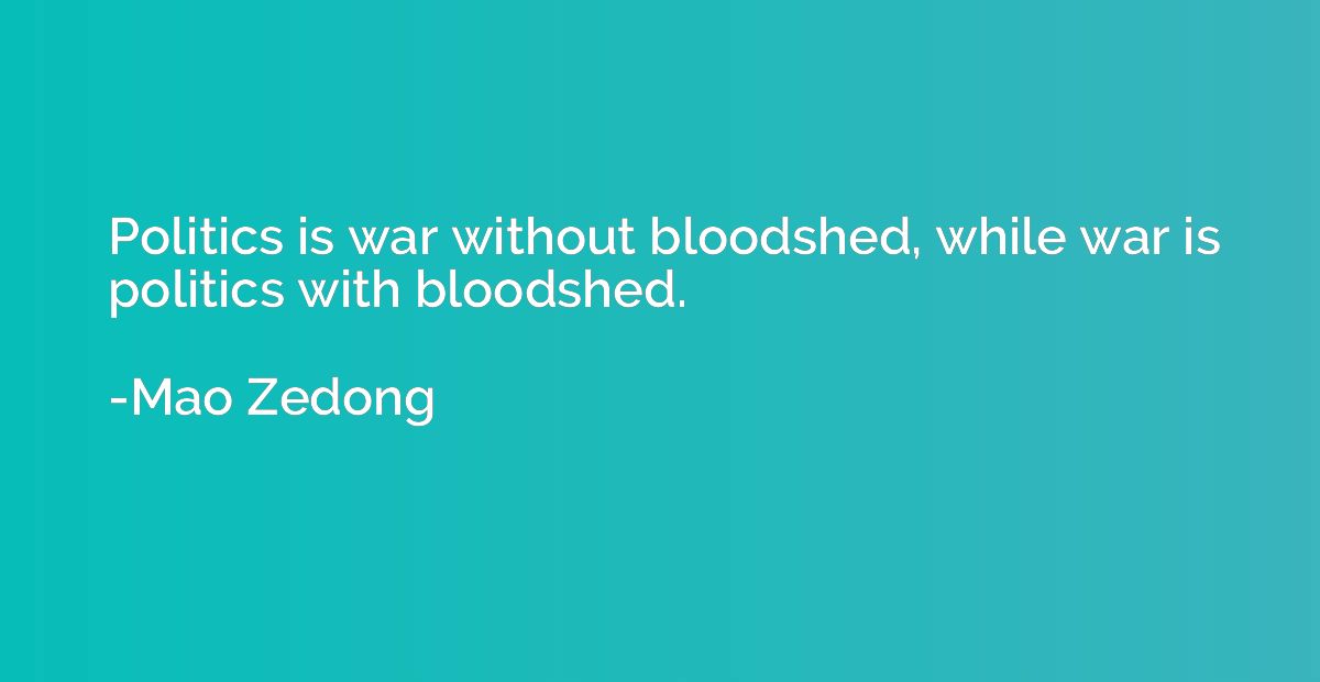 Politics is war without bloodshed, while war is politics wit