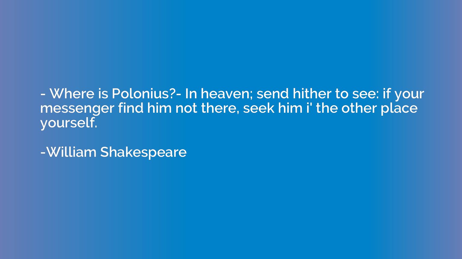 - Where is Polonius?- In heaven; send hither to see: if your