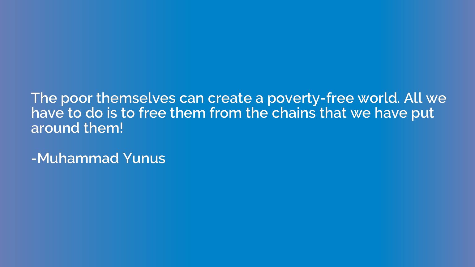 The poor themselves can create a poverty-free world. All we 