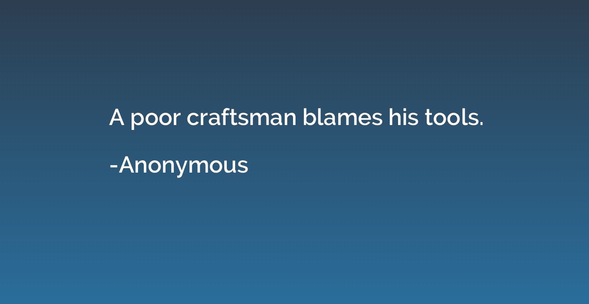 A poor craftsman blames his tools.