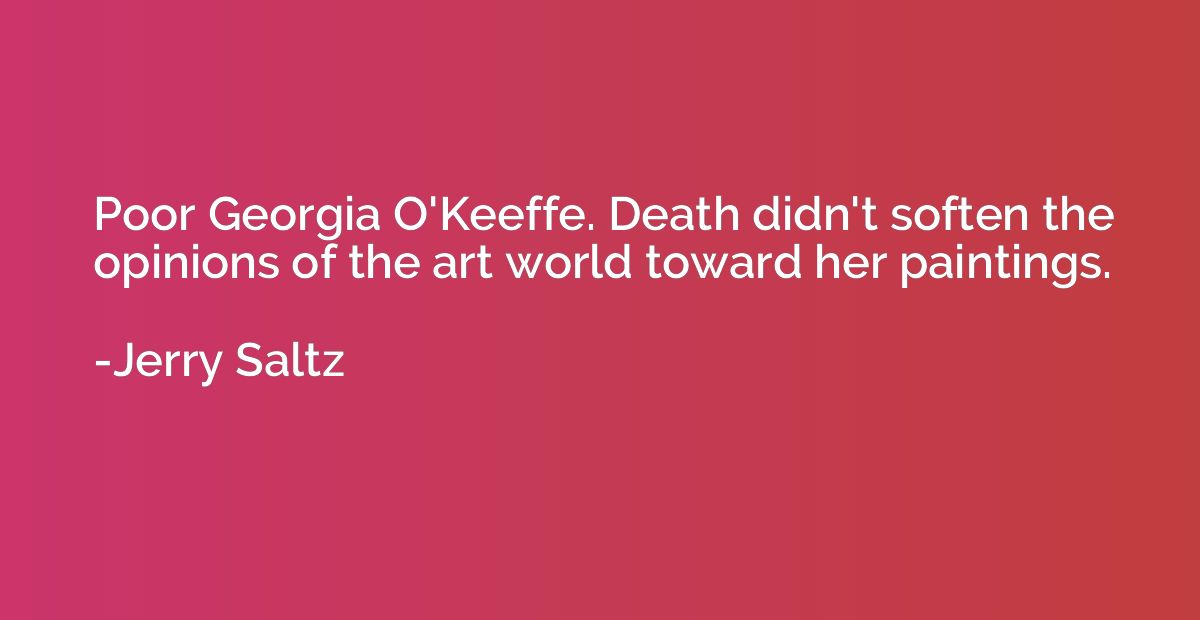 Poor Georgia O'Keeffe. Death didn't soften the opinions of t